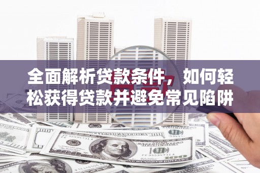 岚山全面解析贷款条件，如何轻松获得贷款并避免常见陷阱