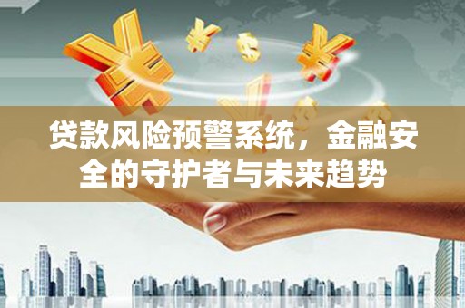 岚山贷款风险预警系统，金融安全的守护者与未来趋势