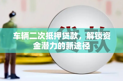 岚山车辆二次抵押贷款，解锁资金潜力的新途径
