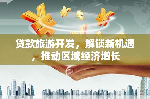 岚山贷款旅游开发，解锁新机遇，推动区域经济增长