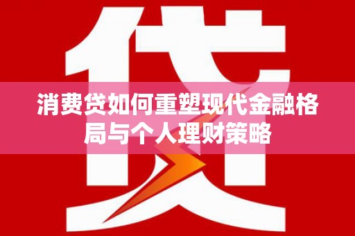 岚山消费贷如何重塑现代金融格局与个人理财策略