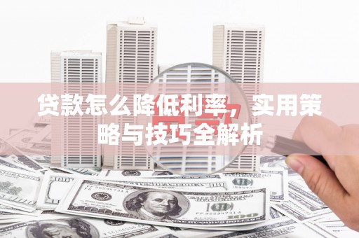 岚山贷款怎么降低利率，实用策略与技巧全解析