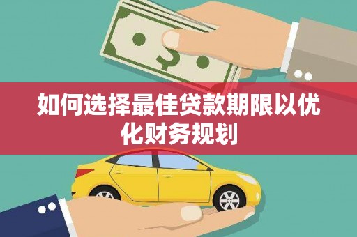 岚山如何选择最佳贷款期限以优化财务规划