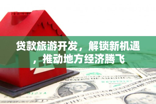 岚山贷款旅游开发，解锁新机遇，推动地方经济腾飞