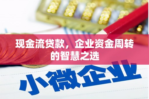 岚山现金流贷款，企业资金周转的智慧之选