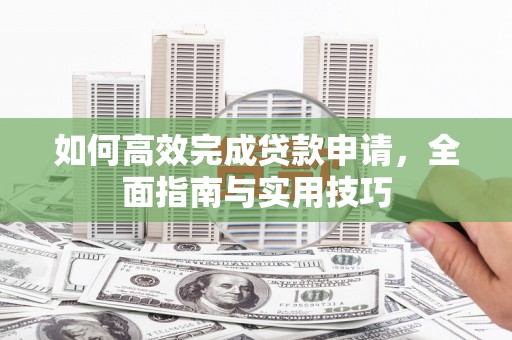岚山如何高效完成贷款申请，全面指南与实用技巧