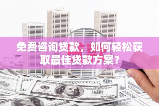 岚山免费咨询贷款，如何轻松获取最佳贷款方案？